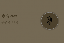 包含vivoxplay5s多少钱的词条