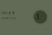 1951纸币10000值多少钱（1951年5000元纸币市场价值怎样?）