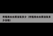 养殖用水水质溶氧多少(养殖用水水质溶氧多少合格)