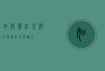 如何熬红豆沙（如何熬红豆沙糖水）