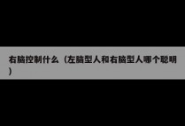 右脑控制什么（左脑型人和右脑型人哪个聪明）