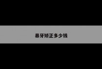 暴牙矫正多少钱