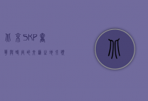 北京SKP，奢华与时尚的交汇之地，引领中国高端消费新潮流