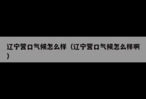 辽宁营口气候怎么样（辽宁营口气候怎么样啊）