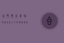 合肥市火车站电话指南，全方位服务信息与实用攻略