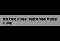 哪些大学考研改卷松（研究生改卷松紧程度有区别吗）