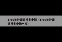 1780年外国银币多少钱（1780年外国银币多少钱一枚）