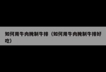 如何用牛肉腌制牛排（如何用牛肉腌制牛排好吃）
