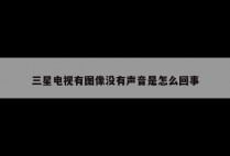 三星电视有图像没有声音是怎么回事