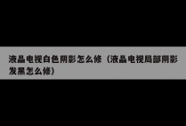 液晶电视白色阴影怎么修（液晶电视局部阴影发黑怎么修）