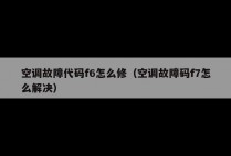 空调故障代码f6怎么修（空调故障码f7怎么解决）