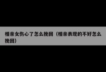 相亲女伤心了怎么挽回（相亲表现的不好怎么挽回）