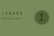 工业设计专业，创新与实用的完美融合