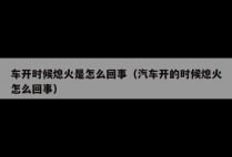 车开时候熄火是怎么回事（汽车开的时候熄火怎么回事）