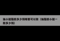 抽小腿脂肪多少钱哪里可以做（抽脂肪小腿一般多少钱）