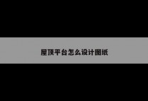 屋顶平台怎么设计图纸