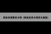 割包皮需要多少钱(割包皮多少钱多久康复)