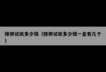 排卵试纸多少钱（排卵试纸多少钱一盒有几个）