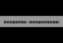 和好的面如何保存（和好的面如何保存新鲜）