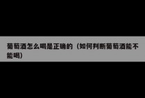 葡萄酒怎么喝是正确的(如何判断葡萄酒能不能喝)