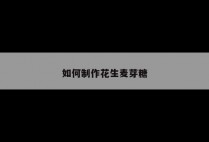 如何制作花生麦芽糖