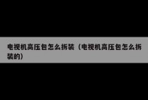 电视机高压包怎么拆装(电视机高压包怎么拆装的)