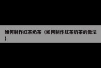 如何制作红茶奶茶（如何制作红茶奶茶的做法）