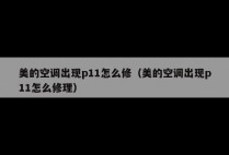 美的空调出现p11怎么修（美的空调出现p11怎么修理）