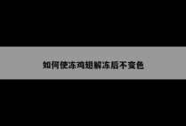 如何使冻鸡翅解冻后不变色