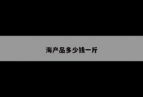 海产品多少钱一斤