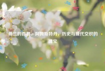 荷兰的首都，阿姆斯特丹，历史与现代交织的瑰宝