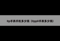 0p手表手机多少钱（0pp0手表多少钱）