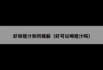 虾和橙汁如何缓解（虾可以喝橙汁吗）