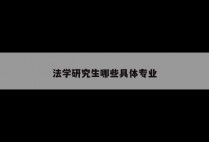 法学研究生哪些具体专业