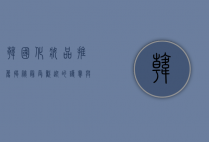 韩国化妆品推荐，揭秘最受欢迎的护肤与彩妆品牌