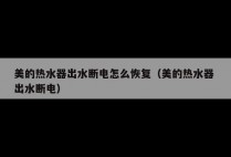 美的热水器出水断电怎么恢复（美的热水器 出水断电）