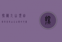 探秘九山顶自然风景区，山水之间的心灵栖息地