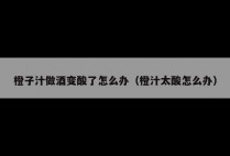 橙子汁做酒变酸了怎么办（橙汁太酸怎么办）