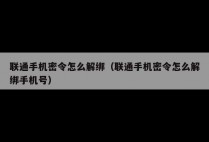 联通手机密令怎么解绑（联通手机密令怎么解绑手机号）