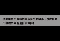 洗衣机发出吱吱的声音是怎么回事(洗衣机发出吱吱的声音是什么故障)
