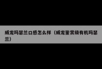 威龙玛瑟兰口感怎么样（威龙鉴赏级有机玛瑟兰）