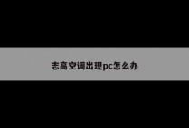 志高空调出现pc怎么办
