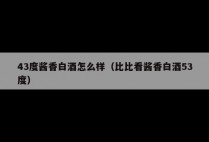 43度酱香白酒怎么样（比比看酱香白酒53度）