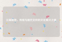 江南新地，传统与现代交织的文化复兴之路