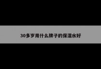 30多岁用什么牌子的保湿水好