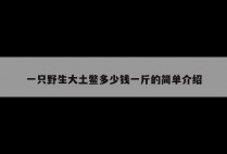 一只野生大土鳖多少钱一斤的简单介绍