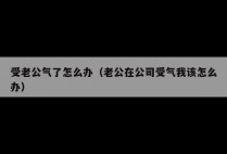 受老公气了怎么办（老公在公司受气我该怎么办）