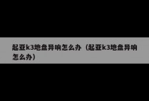 起亚k3地盘异响怎么办（起亚k3地盘异响怎么办）