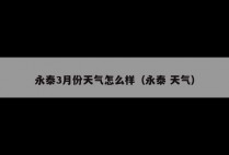 永泰3月份天气怎么样（永泰 天气）