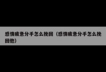 感情疲惫分手怎么挽回（感情疲惫分手怎么挽回他）